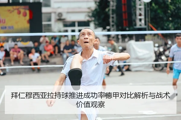 拜仁穆西亚拉持球推进成功率德甲对比解析与战术价值观察