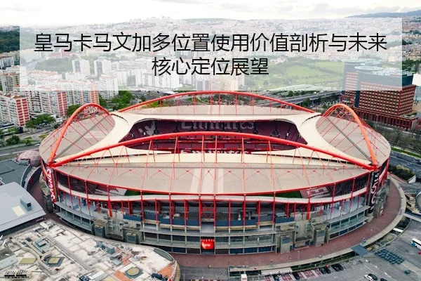皇马卡马文加多位置使用价值剖析与未来核心定位展望