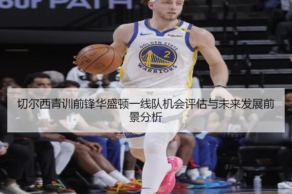 切尔西青训前锋华盛顿一线队机会评估与未来发展前景分析