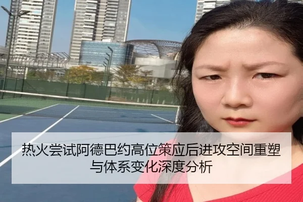 热火尝试阿德巴约高位策应后进攻空间重塑与体系变化深度分析