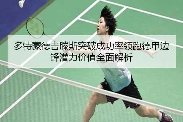 多特蒙德吉滕斯突破成功率领跑德甲边锋潜力价值全面解析
