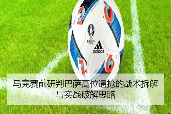 马竞赛前研判巴萨高位逼抢的战术拆解与实战破解思路