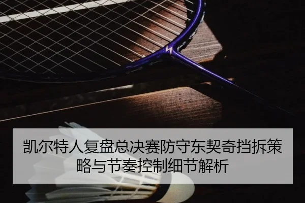 凯尔特人复盘总决赛防守东契奇挡拆策略与节奏控制细节解析
