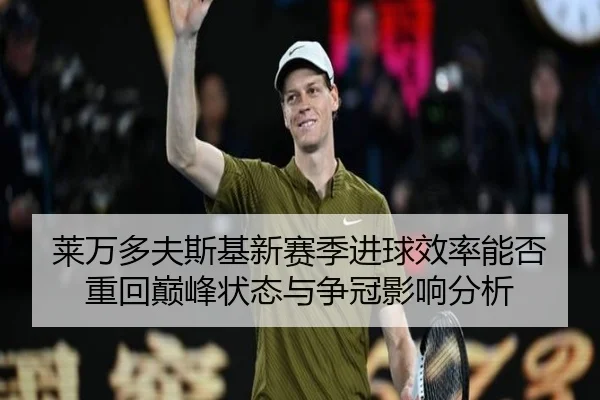 莱万多夫斯基新赛季进球效率能否重回巅峰状态与争冠影响分析